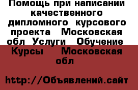 Помощь при написании качественного дипломного, курсового проекта - Московская обл. Услуги » Обучение. Курсы   . Московская обл.